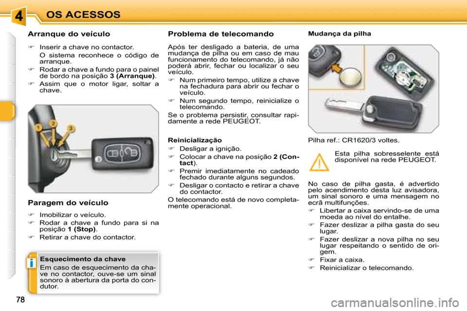 Peugeot 308 SW BL 2008  Manual do proprietário (in Portuguese) i
OS ACESSOS
  Esquecimento da chave  
 Em caso de esquecimento da cha- 
ve  no  contactor,  ouve-se  um  sinal 
sonoro à abertura da porta do con-
dutor.  
  Arranque do veículo  
   
�    Inser
