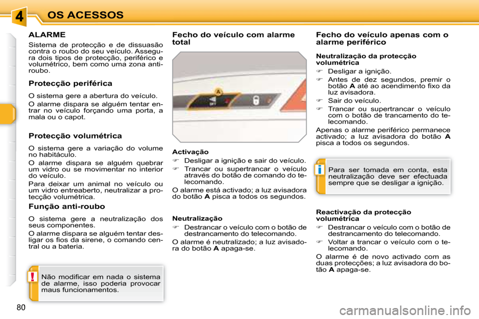 Peugeot 308 SW BL 2008  Manual do proprietário (in Portuguese) !
i
80
OS ACESSOS
     ALARME 
 Sistema  de  protecção  e  de  dissuasão  
contra o roubo do seu veículo. Assegu-
ra  dois  tipos  de  protecção,  periférico  e 
volumétrico, bem como uma zona