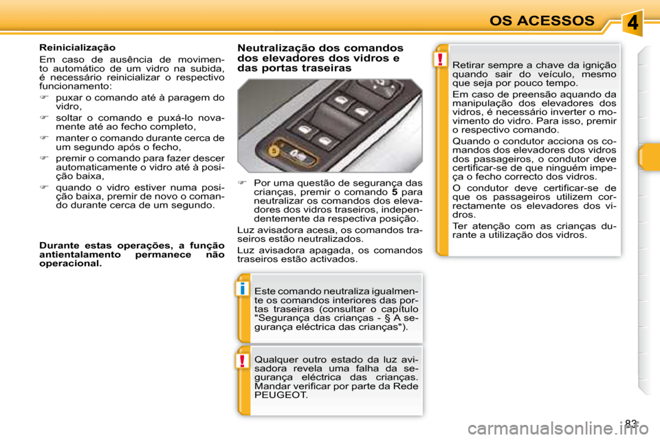 Peugeot 308 SW BL 2008  Manual do proprietário (in Portuguese) !
i
!
83
OS ACESSOS
 Este comando neutraliza igualmen- 
te os comandos interiores das por-
tas  traseiras  (consultar  o  capítulo 
"Segurança  das  crianças  -  § A  se-
gurança eléctrica das c
