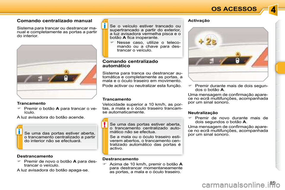 Peugeot 308 SW BL 2008  Manual do proprietário (in Portuguese) i
!
i
85
OS ACESSOS
 Se  o  veículo  estiver  trancado  ou  
�s�u�p�e�r�t�r�a�n�c�a�d�o�  �a�  �p�a�r�t�i�r�  �d�o�  �e�x�t�e�r�i�o�r�,� 
a luz avisadora vermelha pisca e o 
botão   A� � �ﬁ� �c�a�