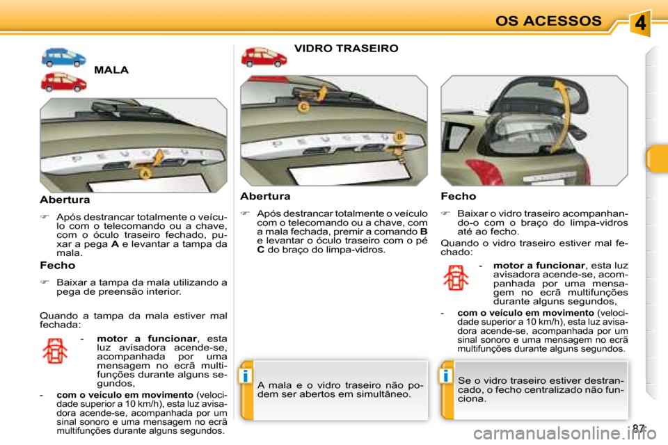 Peugeot 308 SW BL 2008  Manual do proprietário (in Portuguese) ii
87
OS ACESSOS
             MALA 
  Abertura  
   
�    Após destrancar totalmente o veícu-
lo  com  o  telecomando  ou  a  chave,  
com  o  óculo  traseiro  fechado,  pu-
�x�a�r� �a� �p�e�g�a