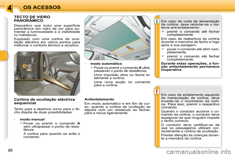 Peugeot 308 SW BL 2008  Manual do proprietário (in Portuguese) !
i
88
OS ACESSOS
             TECTO DE VIDRO PANORÂMICO 
 Dispositivo  que  inclui  uma  superfície  
panorâmica  em  vidro  de  cor  para  au-
mentar  a  luminosidade  e  a  visibilidade 
no habi