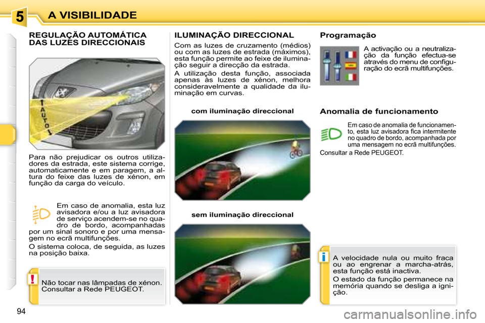 Peugeot 308 SW BL 2008  Manual do proprietário (in Portuguese) !
i
94
A VISIBILIDADE
       ILUMINAÇÃO DIRECCIONAL 
 Com  as  luzes  de  cruzamento  (médios)  
�o�u� �c�o�m� �a�s� �l�u�z�e�s� �d�e� �e�s�t�r�a�d�a� �(�m�á�x�i�m�o�s�)�,� 
�e�s�t�a� �f�u�n�ç�ã