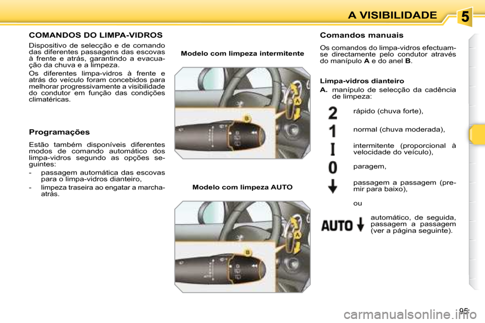 Peugeot 308 SW BL 2008  Manual do proprietário (in Portuguese) 95
A VISIBILIDADE
       COMANDOS DO LIMPA-VIDROS 
 Dispositivo  de  selecção  e  de  comando  
das diferentes passagens das escovas 
à  frente  e  atrás,  garantindo  a  evacua-
ção da chuva e 