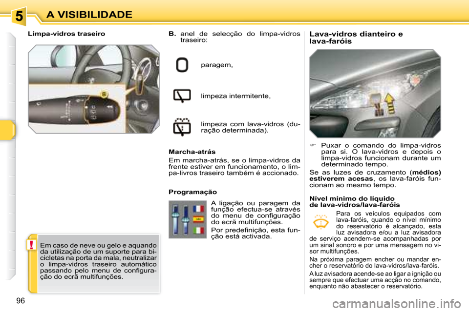Peugeot 308 SW BL 2008  Manual do proprietário (in Portuguese) !
96
A VISIBILIDADE  Lava-vidros dianteiro e  
lava-faróis 
B.
  anel  de  selecção  do  limpa-vidros 
�t�r�a�s�e�i�r�o�:
paragem, 
limpeza intermitente, 
limpeza  com  lava-vidros  (du- 
ração d