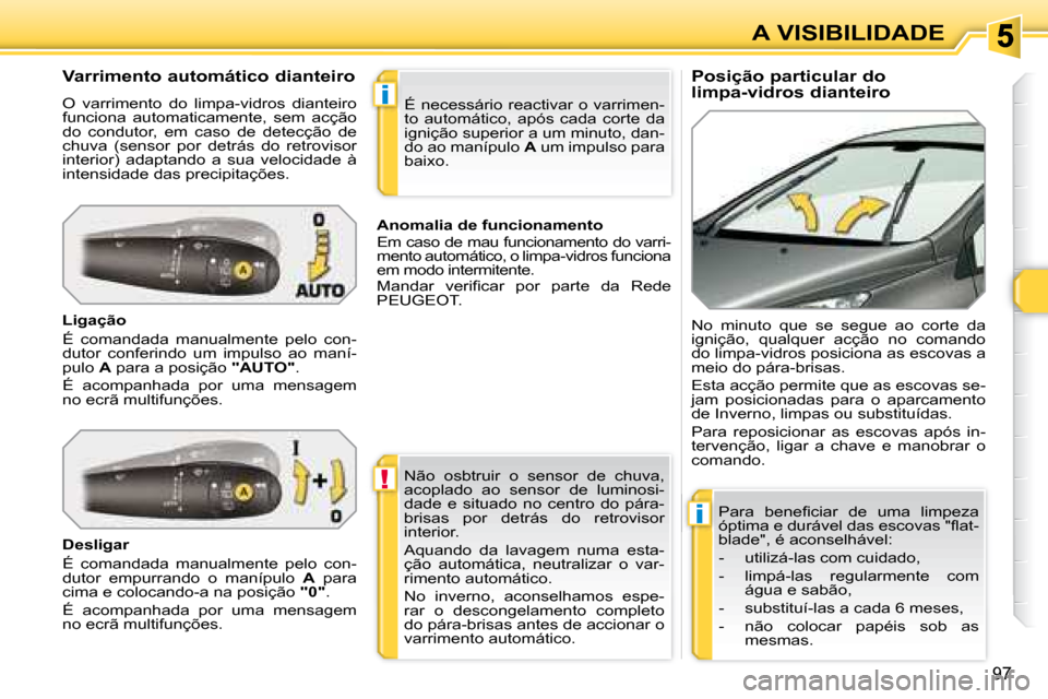 Peugeot 308 SW BL 2008  Manual do proprietário (in Portuguese) !
i
i
97
A VISIBILIDADE
  Posição particular do  
limpa-vidros dianteiro 
  Varrimento automático dianteiro  
 O  varrimento  do  limpa-vidros  dianteiro  
funciona  automaticamente,  sem  acção 
