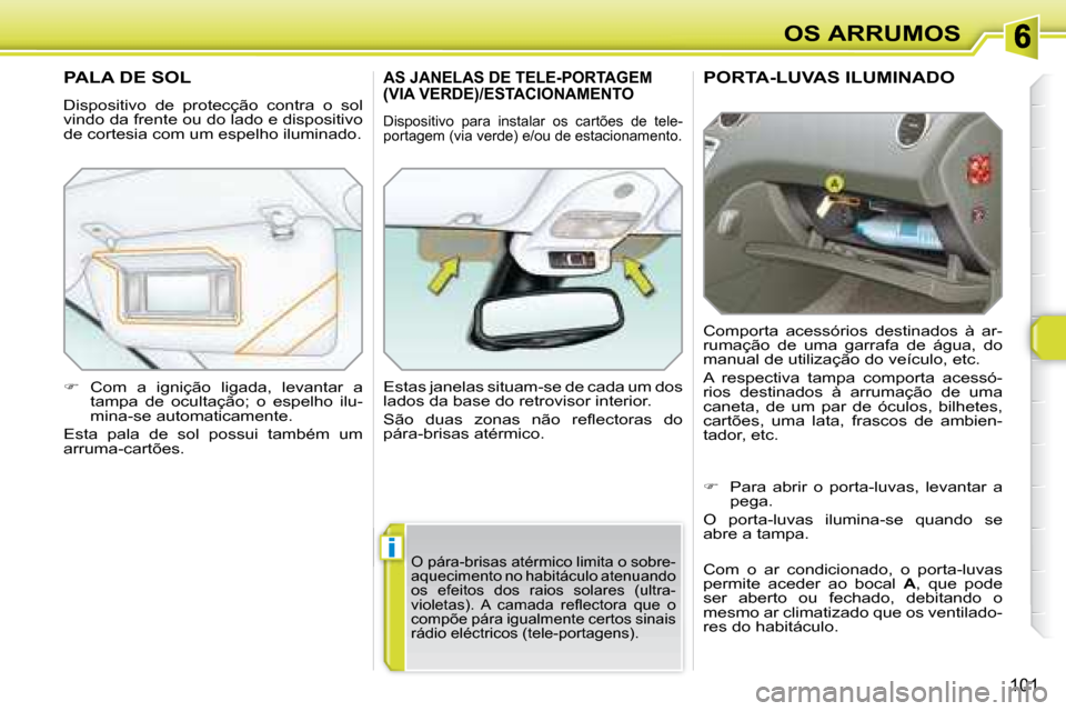 Peugeot 308 SW BL 2008  Manual do proprietário (in Portuguese) i
101
OS ARRUMOS
     PORTA-LUVAS ILUMINADO 
 Comporta  acessórios  destinados  à  ar- 
rumação  de  uma  garrafa  de  água,  do 
manual de utilização do veículo, etc.  
 A  respectiva  tampa 