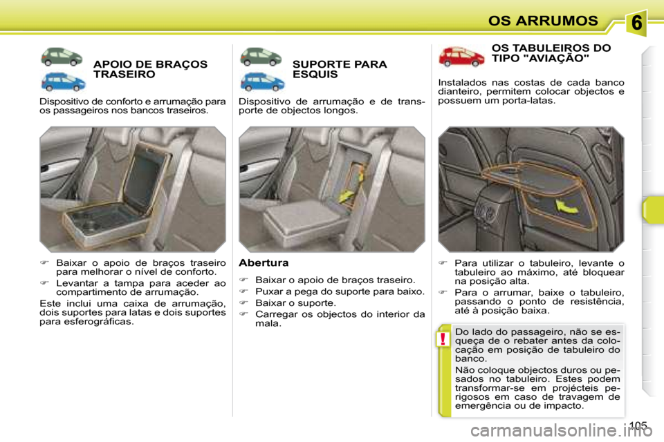 Peugeot 308 SW BL 2008  Manual do proprietário (in Portuguese) !
105
OS ARRUMOS
       APOIO DE BRAÇOS TRASEIRO        SUPORTE PARA ESQUIS 
  Abertura  
   
� � �  �B�a�i�x�a�r� �o� �a�p�o�i�o� �d�e� �b�r�a�ç�o�s� �t�r�a�s�e�i�r�o�.� 
  
� � �  �P�u�x�a�r