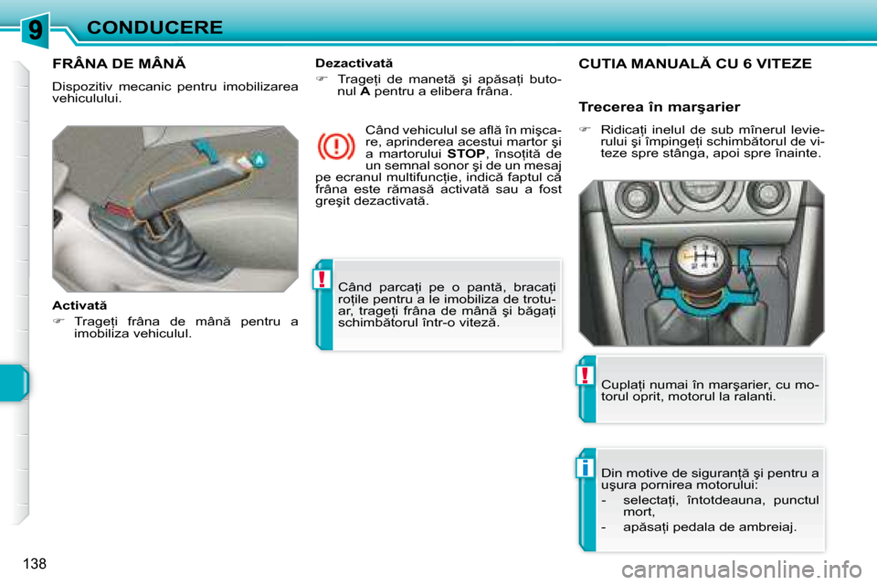 Peugeot 308 SW BL 2008  Manualul de utilizare (in Romanian) !
i
!
�1�3�8
CONDUCERE� �C�â�n�d�  �p�a�r�c�a=�i�  �p�e�  �o�  �p�a�n�t �,�  �b�r�a�c�a=�i�  
�r�o=�i�l�e� �p�e�n�t�r�u� �a� �l�e� �i�m�o�b�i�l�i�z�a� �d�e� �t�r�o�t�u�-
�a�r�,�  �t�r�a�g�e=�i� 