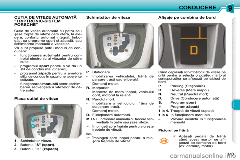 Peugeot 308 SW BL 2008  Manualul de utilizare (in Romanian) �1�4�3
CONDUCERE
� � � � � � � � � � � �C�U�T�I�A� �D�E� �V�I�T�E�Z�E� �A�U�T�O�M�A�T� �"�T�R�I�P�T�R�O�N�I�C�-�S�I�S�T�E�M� �P�O�R�S�C�H�E�"� 
� �C�u�t�i�a�  �d�e�  �v�i�t�e�z�e�  �a�u�t�o�m�a�t �