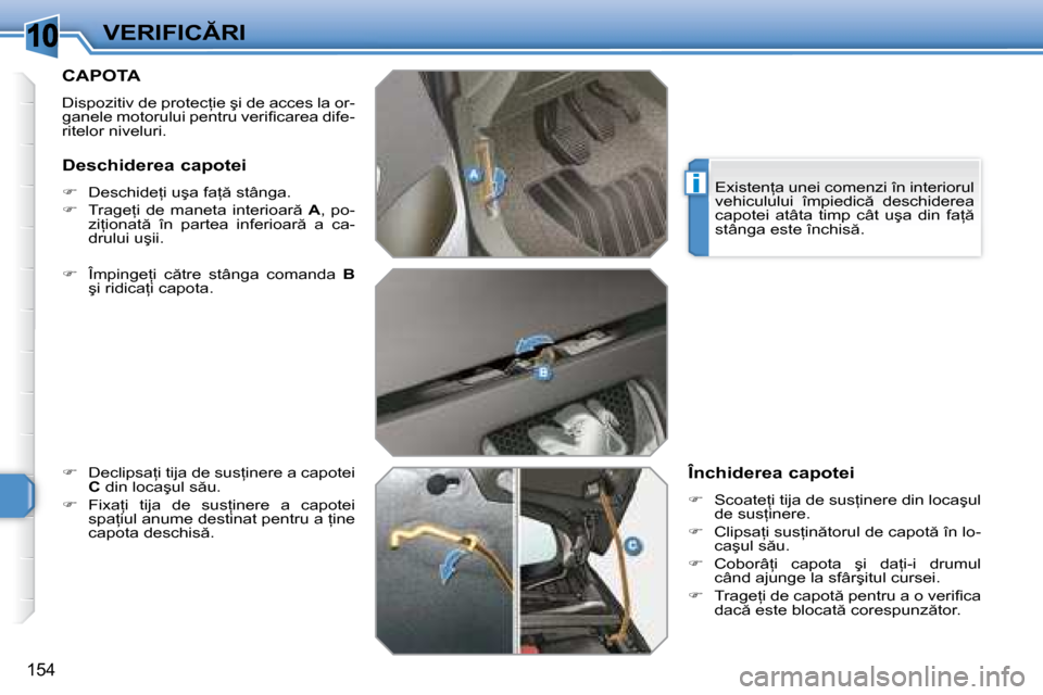Peugeot 308 SW BL 2008  Manualul de utilizare (in Romanian) �1�0
i
�1�5�4
�V�E�R�I�F�I�C�R�I
       CAPOTA 
� �D�i�s�p�o�z�i�t�i�v� �d�e� �p�r�o�t�e�c=�i�e� �ş�i� �d�e� �a�c�c�e�s� �l�a� �o�r�- 
�g�a�n�e�l�e� �m�o�t�o�r�u�l�u�i� �p�e�n�t�r�u� �v�e�r�i�ﬁ�