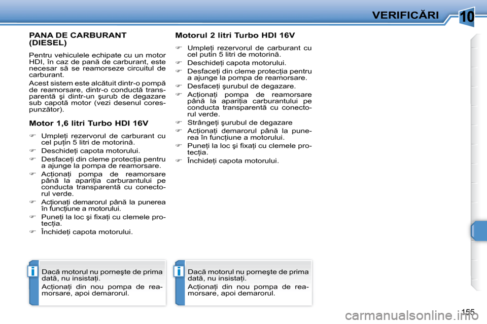 Peugeot 308 SW BL 2008  Manualul de utilizare (in Romanian) �1�0
ii
�1�5�5
�V�E�R�I�F�I�C�R�I
       PANA DE CARBURANT �(�D�I�E�S�E�L�)� 
� �P�e�n�t�r�u� �v�e�h�i�c�u�l�e�l�e� �e�c�h�i�p�a�t�e� �c�u� �u�n� �m�o�t�o�r�  
�H�D�I�,� �î�n� �c�a�z� �d�e� �p�a�n