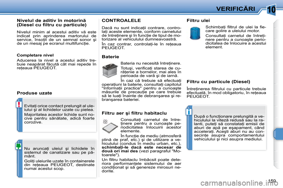 Peugeot 308 SW BL 2008  Manualul de utilizare (in Romanian) �1�0
!
i
�1�5�9
�V�E�R�I�F�I�C�R�I
� �E�v�i�t�a=�i� �o�r�i�c�e� �c�o�n�t�a�c�t� �p�r�e�l�u�n�g�i�t� �a�l� �u�l�e�- 
�i�u�l�u�i� �ş�i� �a�l� �l�i�c�h�i�d�e�l�o�r� �u�z�a�t�e� �c�u� �p�i�e�l�e�a�.� 