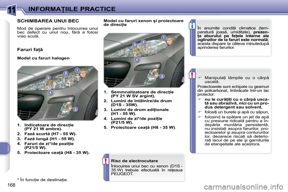 Peugeot 308 SW BL 2008  Manualul de utilizare (in Romanian) 11
i
!
!
�1�6�8
�I�N�F�O�R�M�A�I�I�L�E� �P�R�A�C�T�I�C�E
� � �*� � � �Î�n� �f�u�n�c=�i�e� �d�e� �d�e�s�t�i�n�a=�i�e�.� �  � � �R�i�s�c� �d�e� �e�l�e�c�t�r�o�c�u�t�a�r�e�  
� �Î�n�l�o�c�u�i�r�e�a
