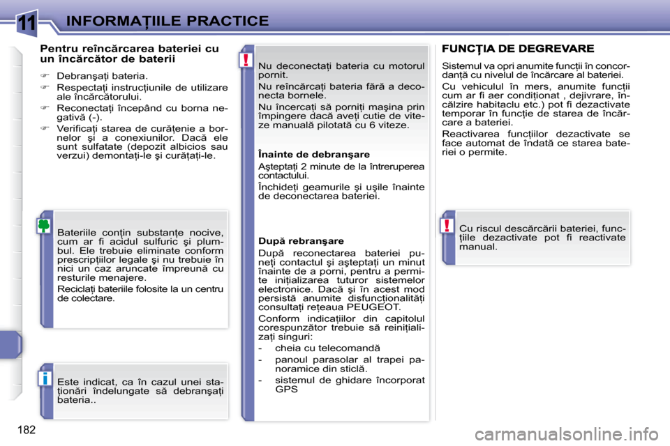 Peugeot 308 SW BL 2008  Manualul de utilizare (in Romanian) 11
!
!
i
�1�8�2
�I�N�F�O�R�M�A�I�I�L�E� �P�R�A�C�T�I�C�E� �N�u�  �d�e�c�o�n�e�c�t�a=�i�  �b�a�t�e�r�i�a�  �c�u�  �m�o�t�o�r�u�l�  
�p�o�r�n�i�t�.�  
� �N�u� �r�e�î�n�c �r�c�a=�i� �b�a�t�e�r�i�a�