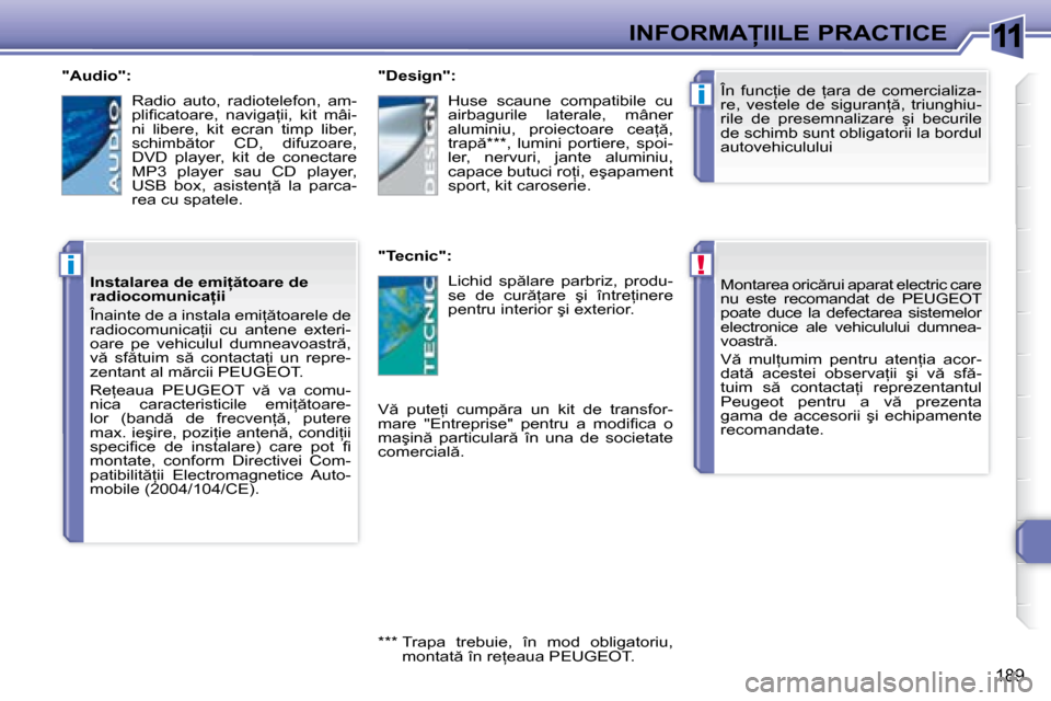 Peugeot 308 SW BL 2008  Manualul de utilizare (in Romanian) 11
!
i
i
�1�8�9
�I�N�F�O�R�M�A�I�I�L�E� �P�R�A�C�T�I�C�E
� � � �M�o�n�t�a�r�e�a� �o�r�i�c �r�u�i� �a�p�a�r�a�t� �e�l�e�c�t�r�i�c� �c�a�r�e�  
�n�u�  �e�s�t�e�  �r�e�c�o�m�a�n�d�a�t�  �d�e�  � �P�E�