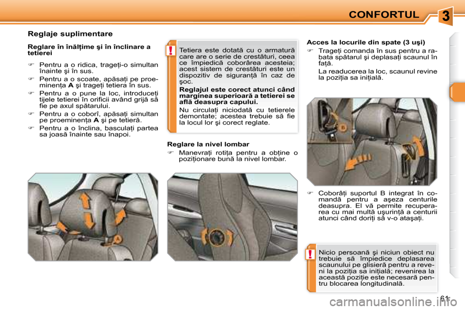 Peugeot 308 SW BL 2008  Manualul de utilizare (in Romanian) !
!
61
CONFORTUL
�N�i�c�i�o�  �p�e�r�s�o�a�n �  �ş�i�  �n�i�c�i�u�n�  �o�b�i�e�c�t�  �n�u�  
�t�r�e�b�u�i�e�  �s �  �î�m�p�i�e�d�i�c�e�  �d�e�p�l�a�s�a�r�e�a� 
�s�c�a�u�n�u�l�u�i� �p�e� �g�l�i�s�i