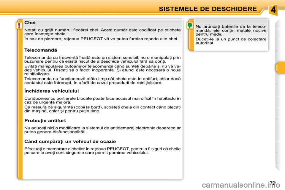 Peugeot 308 SW BL 2008  Manualul de utilizare (in Romanian) !
�7�9
SISTEMELE DE DESCHIDERE
� � �C�h�e�i�  
� �N�o�t�a=�i�  �c�u�  �g�r�i�j �  �n�u�m �r�u�l�  �ﬁ� �e�c �r�e�i�  �c�h�e�i�.� �A�c�e�s�t�  �n�u�m �r�  �e�s�t�e�  �c�o�d�i�ﬁ� �c�a�t �  �p�e�
