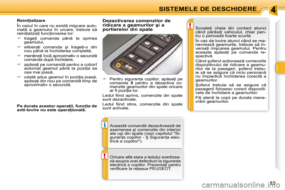 Peugeot 308 SW BL 2008  Manualul de utilizare (in Romanian) !
i
!
�8�3
SISTEMELE DE DESCHIDERE
� �A�c�e�a�s�t � �c�o�m�a�n�d � �d�e�z�a�c�t�i�v�e�a�z � �d�e�  
�a�s�e�m�e�n�e�a� �ş�i� �c�o�m�e�n�z�i�l�e� �d�i�n� �i�n�t�e�r�i�o�r� 
�a�l�e� �u�ş�i� �d�i�n� 