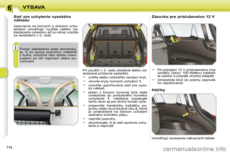 Peugeot 308 SW BL 2008  Užívateľská príručka (in Slovak) i
�1�1�4
VÝBAVA
� � �S�i�e"� �p�r�e� �u�c�h�y�t�e�n�i�e� �v�y�s�o�k�é�h�o�  
�n�á�k�l�a�d�u�  
� �U�p�e�v�n�e�n�á�  �n�a�  �h�o�r�n�ý�c�h�  �a�  �d�o�l�n�ý�c�h�  �u�c�h�y�- 
�t�e�n�i�a�c�h�  �u