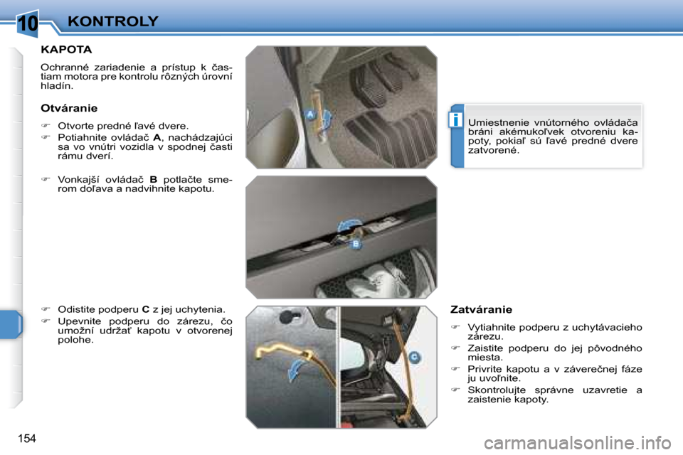Peugeot 308 SW BL 2008  Užívateľská príručka (in Slovak) �1�0
i
�1�5�4
KONTROLY
       KAPOTA 
� �O�c�h�r�a�n�n�é�  �z�a�r�i�a�d�e�n�i�e�  �a�  �p�r�í�s�t�u�p�  �k�  �č�a�s�- 
�t�i�a�m� �m�o�t�o�r�a� �p�r�e� �k�o�n�t�r�o�l�u� �r�ô�z�n�ý�c�h� �ú�r�o�v�