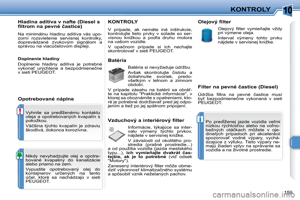 Peugeot 308 SW BL 2008  Užívateľská príručka (in Slovak) �1�0
!
i
�1�5�9
KONTROLY
� �V�y�h�n�i�t�e�  �s�a�  �p�r�e�d+�ž�e�n�é�m�u�  �k�o�n�t�a�k�t�u�  
�o�l�e�j�a�  �a�  �o�p�o�t�r�e�b�o�v�a�n�ý�c�h�  �k�v�a�p�a�l�í�n�  �s� 
�p�o�k�o�ž�k�o�u�.�  
� �V