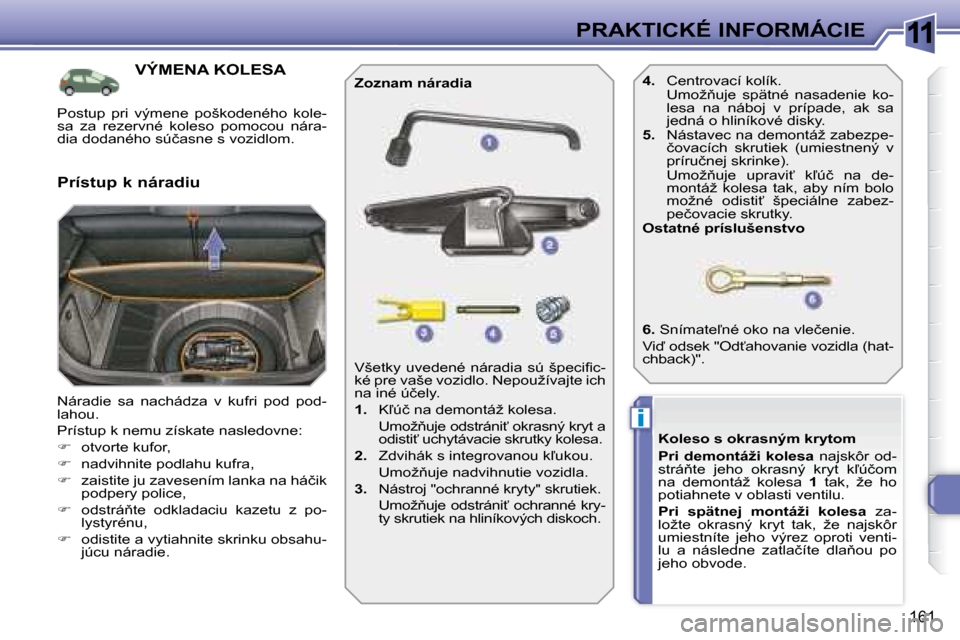 Peugeot 308 SW BL 2008  Užívateľská príručka (in Slovak) 11
i
161
�P�R�A�K�T�I�C�K�É� �I�N�F�O�R�M�Á�C�I�E
           VÝMENA KOLESA 
� �N�á�r�a�d�i�e�  �s�a�  �n�a�c�h�á�d�z�a�  �v�  �k�u�f�r�i�  �p�o�d�  �p�o�d�- 
�l�a�h�o�u�.�  
� �P�r�í�s�t�u�p� �k