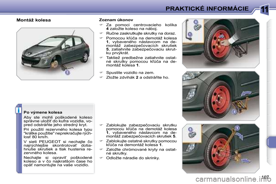 Peugeot 308 SW BL 2008  Užívateľská príručka (in Slovak) 11
i
�1�6�7
�P�R�A�K�T�I�C�K�É� �I�N�F�O�R�M�Á�C�I�E
� � �P�o� �v�ý�m�e�n�e� �k�o�l�e�s�a�  
� �A�b�y�  �s�t�e�  �m�o�h�l�i�  �p�o�š�k�o�d�e�n�é�  �k�o�l�e�s�o�  
�s�p�r�á�v�n�e� �u�l�o�ž�i?� 