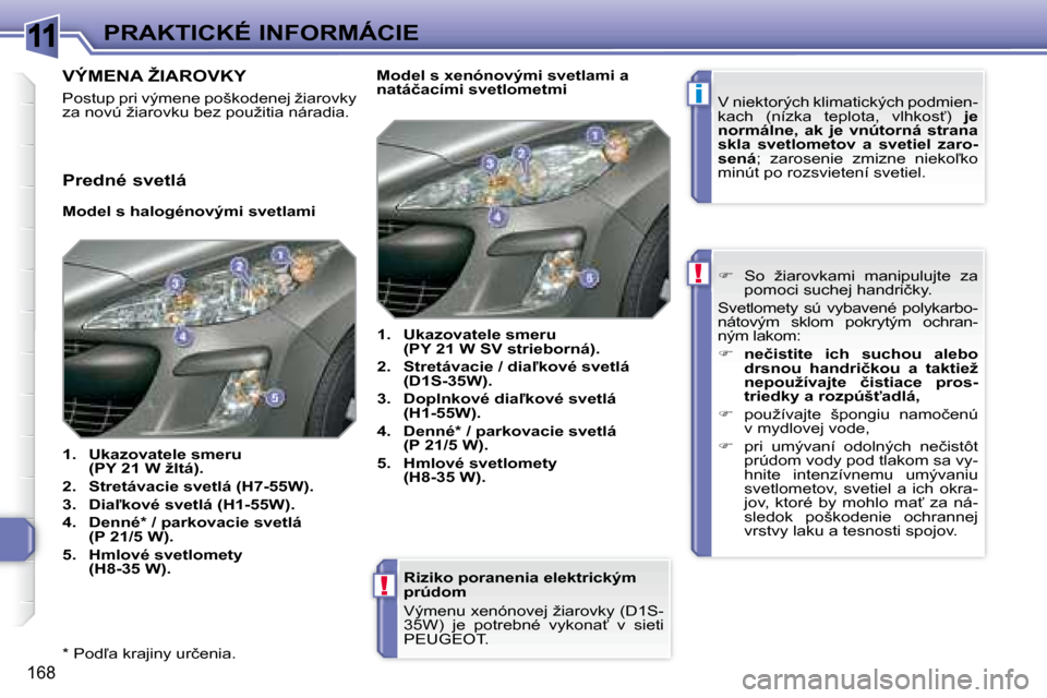 Peugeot 308 SW BL 2008  Užívateľská príručka (in Slovak) 11
i
!
!
168
�P�R�A�K�T�I�C�K�É� �I�N�F�O�R�M�Á�C�I�E
� � �*� � � �P�o�d-�a� �k�r�a�j�i�n�y� �u�r�č�e�n�i�a�.� �  � � �R�i�z�i�k�o� �p�o�r�a�n�e�n�i�a� �e�l�e�k�t�r�i�c�k�ý�m�  
�p�r�ú�d�o�m�  
