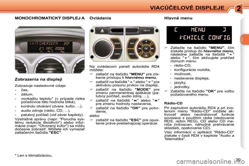 Peugeot 308 SW BL 2008  Užívateľská príručka (in Slovak) 39
�V�I�A�C�Ú�Č�E�L�O�V�É� �D�I�S�P�L�E�J�E
       MONOCHROMATICKÝ DISPLEJ A � � �O�v�l�á�d�a�n�i�a� 
� � �Z�o�b�r�a�z�e�n�i�a� �n�a� �d�i�s�p�l�e�j�i�  
� �Z�o�b�r�a�z�u�j�e� �n�a�s�l�e�d�o�v�n�