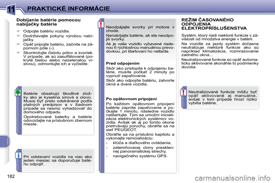 Peugeot 308 SW BL 2008  Užívateľská príručka (in Slovak) 11
!
!
i
182
�P�R�A�K�T�I�C�K�É� �I�N�F�O�R�M�Á�C�I�E� �N�e�o�d�p�á�j�a�j�t�e�  �s�v�o�r�k�y�  �p�r�i�  �m�o�t�o�r�e�  �v�  
�c�h�o�d�e�.�  
� �N�e�n�a�b�í�j�a�j�t�e� �b�a�t�é�r�i�e�,� �a�k� �s�t
