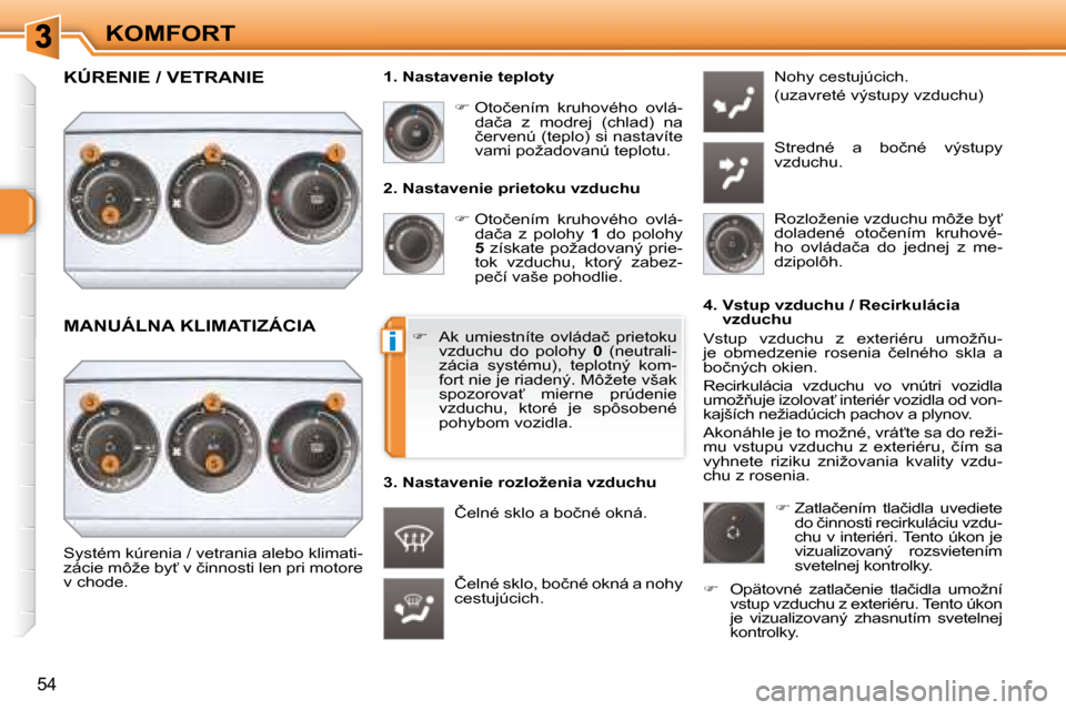 Peugeot 308 SW BL 2008  Užívateľská príručka (in Slovak) i
�5�4
KOMFORT� � �2�.� �N�a�s�t�a�v�e�n�i�e� �p�r�i�e�t�o�k�u� �v�z�d�u�c�h�u�    
� � � �O�t�o�č�e�n�í�m�  �k�r�u�h�o�v�é�h�o�  �o�v�l�á�-
�d�a�č�a�  �z�  �p�o�l�o�h�y�  �  1� �  �d�o�  �p�o