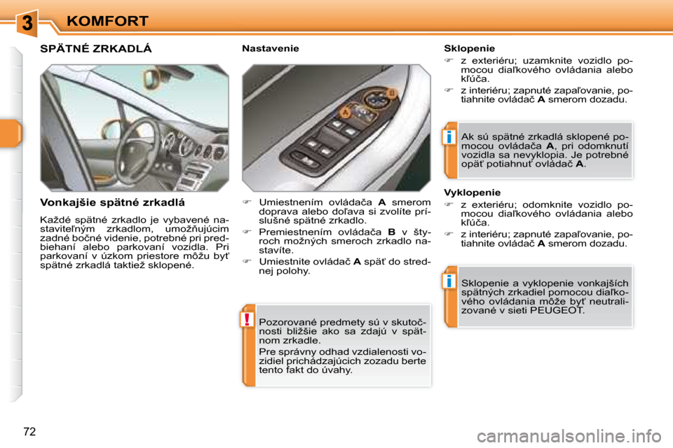 Peugeot 308 SW BL 2008  Užívateľská príručka (in Slovak) !
i
i
�7�2
KOMFORT� �P�o�z�o�r�o�v�a�n�é� �p�r�e�d�m�e�t�y� �s�ú� �v� �s�k�u�t�o�č�- 
�n�o�s�t�i�  �b�l�i�ž�š�i�e�  �a�k�o�  �s�a�  �z�d�a�j�ú�  �v�  �s�p�ä�t�-
�n�o�m� �z�r�k�a�d�l�e�.�  
� �P