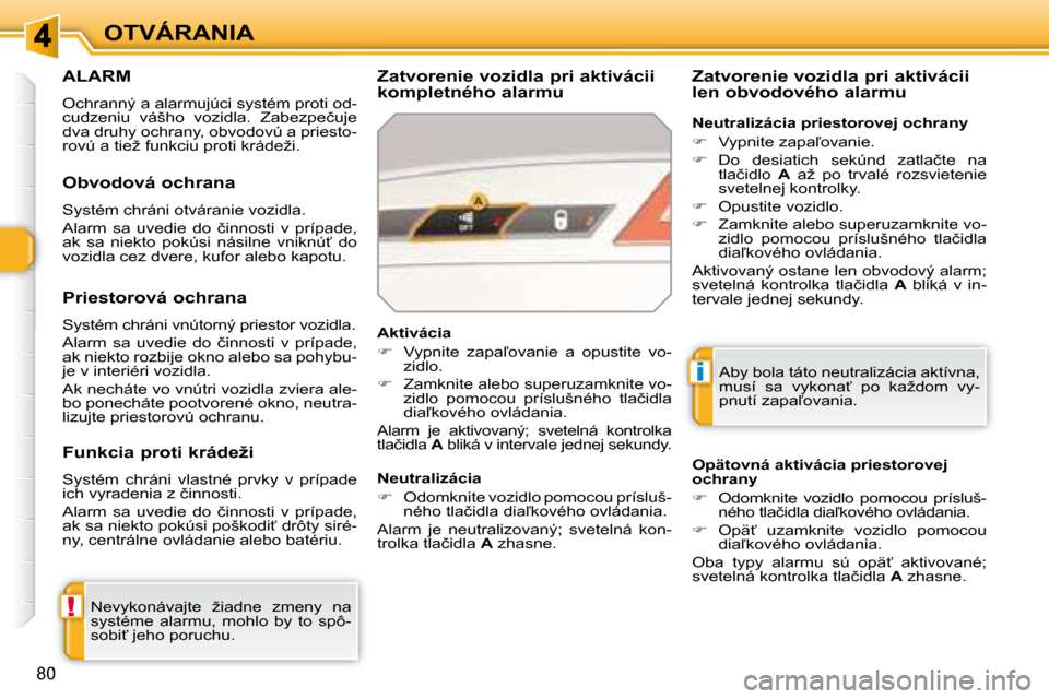 Peugeot 308 SW BL 2008  Užívateľská príručka (in Slovak) !
i
80
OTVÁRANIA
     ALARM 
� �O�c�h�r�a�n�n�ý� �a� �a�l�a�r�m�u�j�ú�c�i� �s�y�s�t�é�m� �p�r�o�t�i� �o�d�- 
�c�u�d�z�e�n�i�u�  �v�á�š�h�o�  �v�o�z�i�d�l�a�.�  �Z�a�b�e�z�p�e�č�u�j�e� 
�d�v�a� 