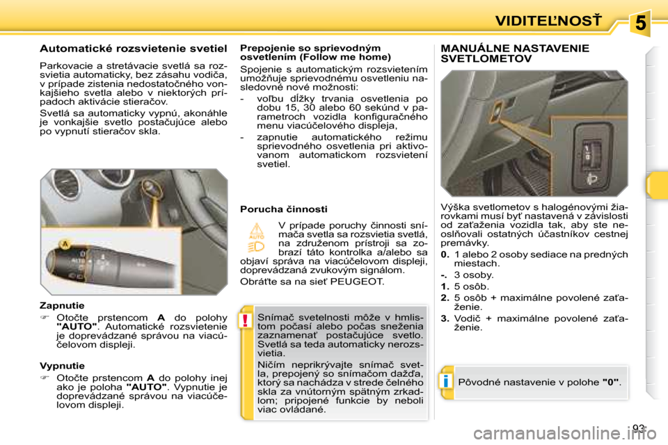 Peugeot 308 SW BL 2008  Užívateľská príručka (in Slovak) !
i
93
�V�I�D�I�T�E,�N�O�S!
� �S�n�í�m�a�č�  �s�v�e�t�e�l�n�o�s�t�i�  �m�ô�ž�e�  �v�  �h�m�l�i�s�- 
�t�o�m�  �p�o�č�a�s�í�  �a�l�e�b�o�  �p�o�č�a�s�  �s�n�e�ž�e�n�i�a� 
�z�a�z�n�a�m�e�n�a?�