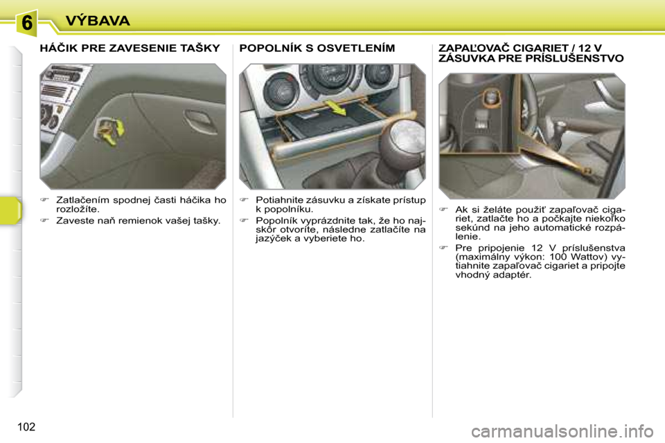 Peugeot 308 SW BL 2008  Užívateľská príručka (in Slovak) 102
VÝBAVA
� � � � � � � �Z�A�P�A,�O�V�A�Č� �C�I�G�A�R�I�E�T� �/� �1�2� �V� ZÁSUVKA PRE PRÍSLUŠENSTVO
    
� � �  �A�k�  �s�i�  �ž�e�l�á�t�e�  �p�o�u�ž�i?�  �z�a�p�a-�o�v�a�č�  �c�i�g�a