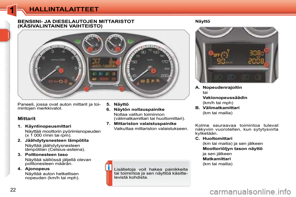 Peugeot 308 SW BL 2008  Omistajan käsikirja (in Finnish) i
22
 HALLINTALAITTEET 
BENSIINI- JA DIESELAUTOJEN MITTARISTOT (KÄSIVALINTAINEN VAIHTEISTO) 
 Paneeli, jossa ovat auton mittarit ja toi- 
mintojen merkkivalot.   
5.     Näyttö   
  
6.     Näytö