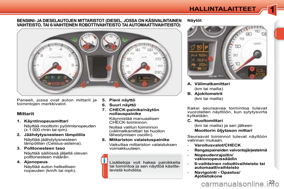 Peugeot 308 SW BL 2008  Omistajan käsikirja (in Finnish) i
23
 HALLINTALAITTEET 
BENSIINI- JA DIESELAUTOJEN MITTARISTOT (DIESEL, JOSSA ON KÄSIVALINTAINEN VAIHTEISTO, TAI 6-VAIHTEINEN ROBOTTIVAIHTEISTO TAI AUTOMAATTIVAIHTEISTO) 
 Paneeli,  jossa  ovat  auto