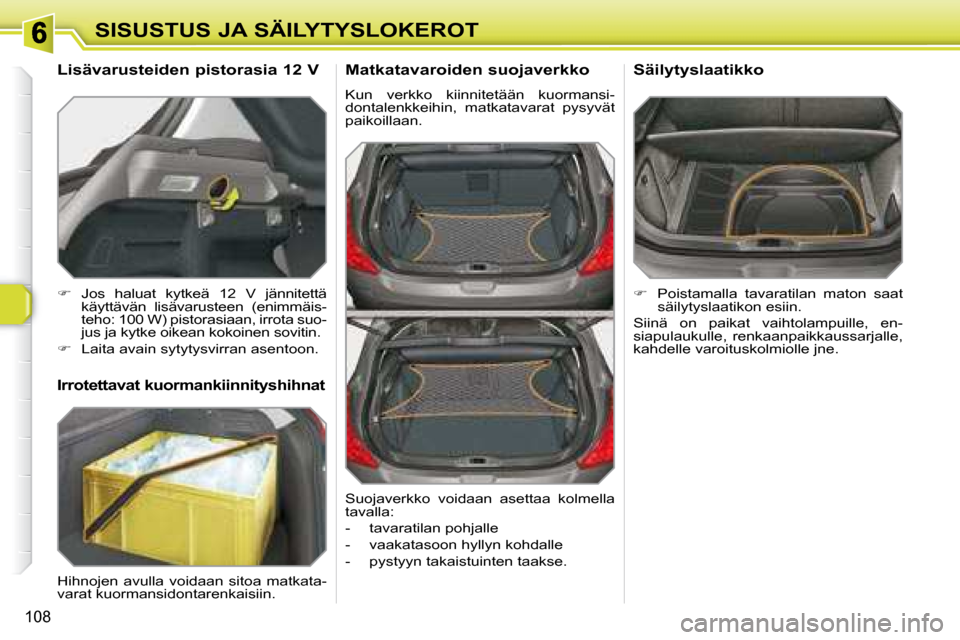 Peugeot 308 SW BL 2008  Omistajan käsikirja (in Finnish) 108
SISUSTUS JA SÄILYTYSLOKEROT  Matkatavaroiden suojaverkko  
 Kun  verkko  kiinnitetään  kuormansi- 
dontalenkkeihin,  matkatavarat  pysyvät 
paikoillaan. 
   
�    Poistamalla  tavaratilan  