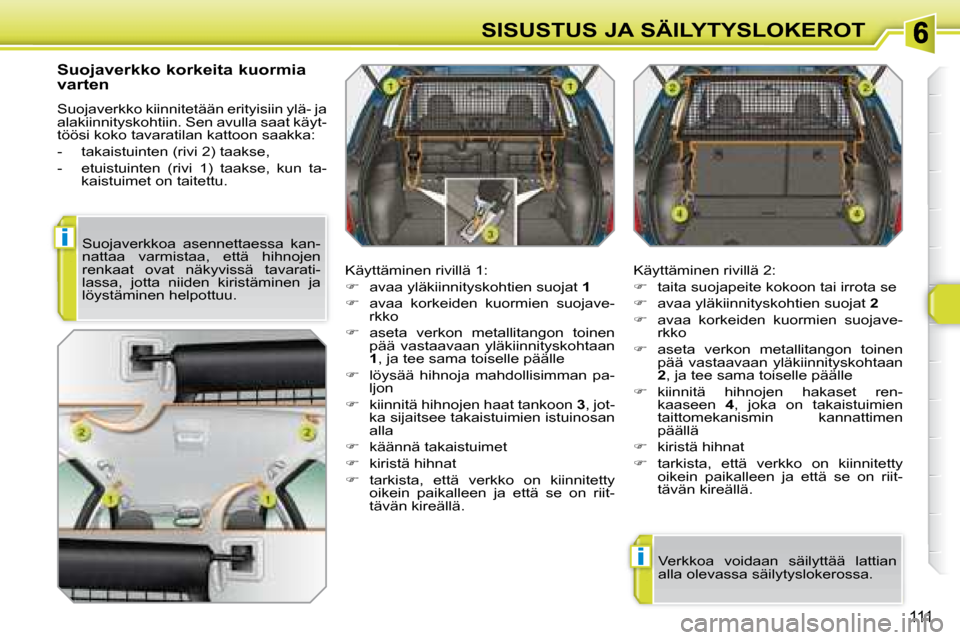 Peugeot 308 SW BL 2008  Omistajan käsikirja (in Finnish) i
i
111
SISUSTUS JA SÄILYTYSLOKEROT
  Suojaverkko korkeita kuormia  
varten  
 Suojaverkko kiinnitetään erityisiin ylä- ja  
alakiinnityskohtiin. Sen avulla saat käyt-
töösi koko tavaratilan ka