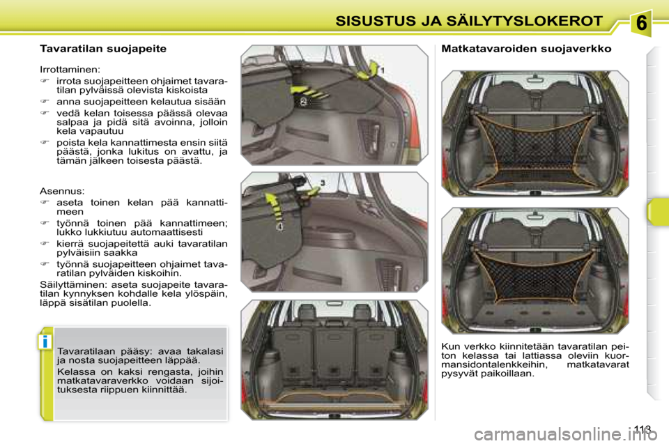 Peugeot 308 SW BL 2008  Omistajan käsikirja (in Finnish) i
113
SISUSTUS JA SÄILYTYSLOKEROT
  Tavaratilan suojapeite  
 Asennus:  
   
�    aseta  toinen  kelan  pää  kannatti-
meen 
  
�    työnnä  toinen  pää  kannattimeen; 
lukko lukkiutuu au