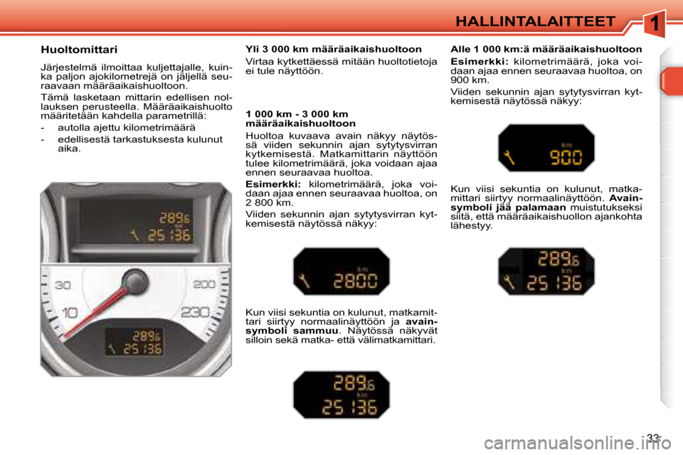 Peugeot 308 SW BL 2008 Omistajan käsikirja (in Finnish) 33
HALLINTALAITTEET
Huoltomittari
Järjestelmä ilmoittaa kuljettajalle, kuin-
ka paljon ajokilometrejä on jäljellä seu-
raavaan määräaikaishuoltoon.
Tämä lasketaan mittar Peugeot 308 SW BL 2008 Omistajan käsikirja (in Finnish) 33
HALLINTALAITTEET
Huoltomittari
Järjestelmä ilmoittaa kuljettajalle, kuin-
ka paljon ajokilometrejä on jäljellä seu-
raavaan määräaikaishuoltoon.
Tämä lasketaan mittar