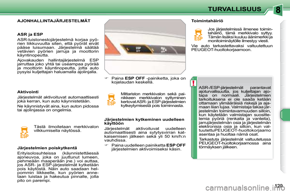 Peugeot 308 SW BL 2008  Omistajan käsikirja (in Finnish) !
TURVALLISUUS
 ASR-/ESP-järjestelmät  parantavat  
ajoturvallisuutta,  jos  kuljettajan  ajo-
tapa  on  normaali.  Järjestelmien 
tarkoituksena  ei  ole  saada  ketään 
ottamaan ylimääräisiä