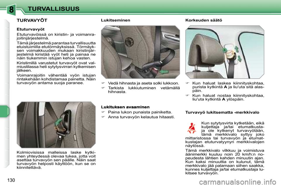 Peugeot 308 SW BL 2008  Omistajan käsikirja (in Finnish) 130
TURVALLISUUS  Korkeuden säätö  
  Turvavyö lukitsematta -merkkivalo 
  Lukitseminen  
   
�    Vedä hihnasta ja aseta solki lukkoon. 
  
�    Tarkista  lukkiutuminen  vetämällä 
hihn