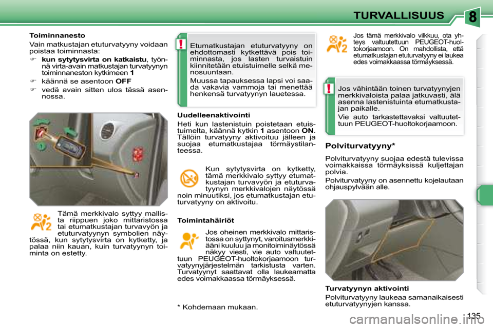 Peugeot 308 SW BL 2008  Omistajan käsikirja (in Finnish) !
!
135
TURVALLISUUS
 Jos vähintään toinen turvatyynyjen  
merkkivaloista palaa jatkuvasti, älä 
asenna lastenistuinta etumatkusta-
jan paikalle.  
    Vie  auto  tarkastettavaksi  valtuutet- 
tu