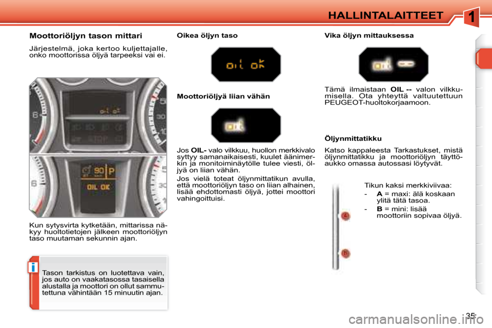 Peugeot 308 SW BL 2008  Omistajan käsikirja (in Finnish) i
35
 HALLINTALAITTEET 
 Tason  tarkistus  on  luotettava  vain,  
jos auto on vaakatasossa tasaisella 
alustalla ja moottori on ollut sammu-
tettuna vähintään 15 minuutin ajan. 
  Moottoriöljyn t