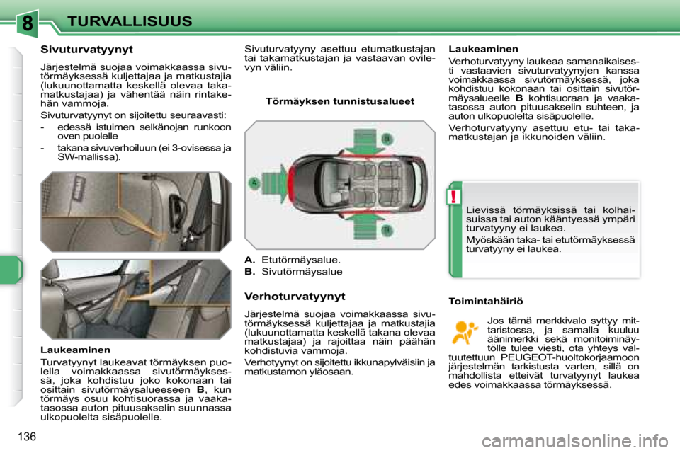 Peugeot 308 SW BL 2008 Omistajan käsikirja (in Finnish) !
136
TURVALLISUUS
Sivuturvatyynyt
Järjestelmä suojaa voimakkaassa sivu-
törmäyksessä kuljettajaa ja matkustajia
(lukuunottamatta keskellä olevaa taka-
matkustajaa) ja vähentää n Peugeot 308 SW BL 2008 Omistajan käsikirja (in Finnish) !
136
TURVALLISUUS
Sivuturvatyynyt
Järjestelmä suojaa voimakkaassa sivu-
törmäyksessä kuljettajaa ja matkustajia
(lukuunottamatta keskellä olevaa taka-
matkustajaa) ja vähentää n