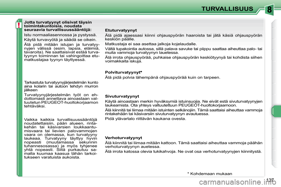 Peugeot 308 SW BL 2008 Omistajan käsikirja (in Finnish) !
137
TURVALLISUUS
Jotta turvatyynyt olisivat täysin
toimintakuntoisia, noudata
seuraavia turvallisuussääntöjä:
Istu normaaliasennossa ja pystyssä.
Käytä turvavyötä ja säädä se oik Peugeot 308 SW BL 2008 Omistajan käsikirja (in Finnish) !
137
TURVALLISUUS
Jotta turvatyynyt olisivat täysin
toimintakuntoisia, noudata
seuraavia turvallisuussääntöjä:
Istu normaaliasennossa ja pystyssä.
Käytä turvavyötä ja säädä se oik
