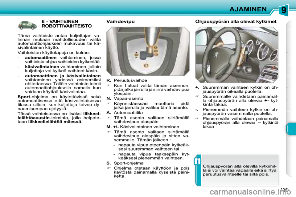 Peugeot 308 SW BL 2008  Omistajan käsikirja (in Finnish) i
139
AJAMINEN
           6 - VAIHTEINEN ROBOTTIVAIHTEISTO   Vaihdevipu  
  
R.    Peruutusvaihde 
   
�    Kun  haluat  valita  tämän  asennon, 
pidä jalka jarrulla ja siirrä vaihdevipua  
yl