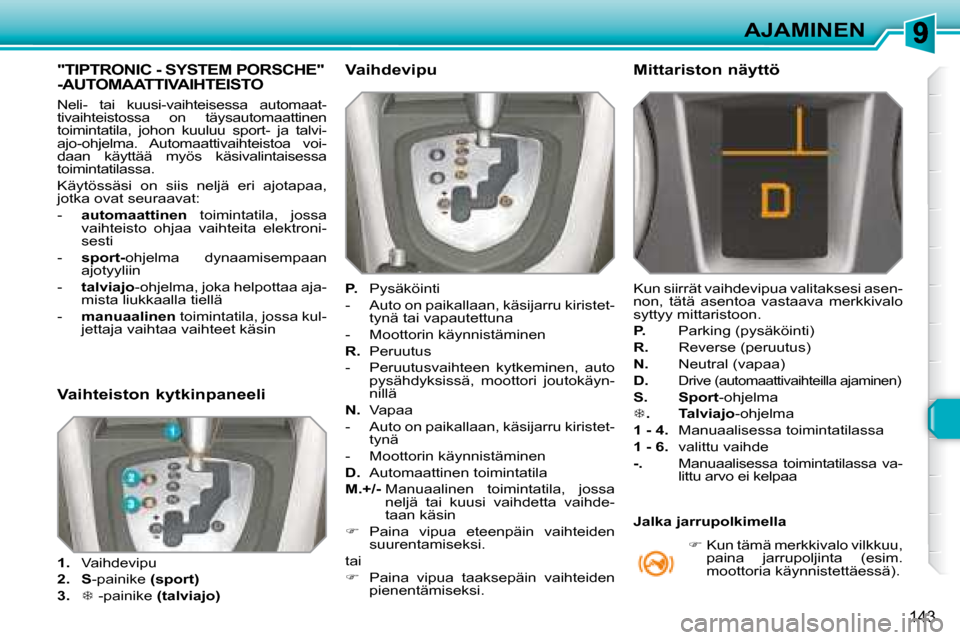 Peugeot 308 SW BL 2008  Omistajan käsikirja (in Finnish) 143
AJAMINEN
           "TIPTRONIC - SYSTEM PORSCHE" -AUTOMAATTIVAIHTEISTO 
 Neli-  tai  kuusi-vaihteisessa  automaat- 
tivaihteistossa  on  täysautomaattinen 
toimintatila,  johon  kuuluu  sport-  j